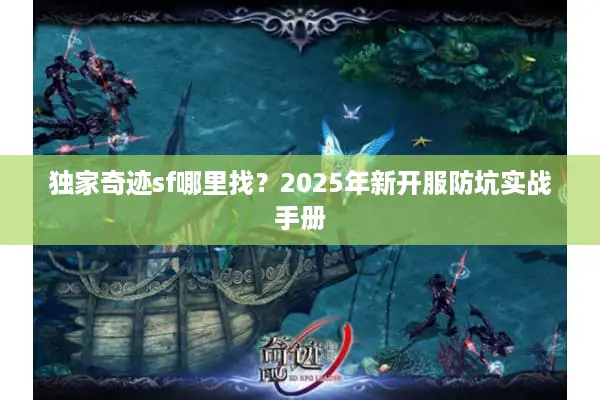 独家奇迹sf哪里找？2025年新开服防坑实战手册
