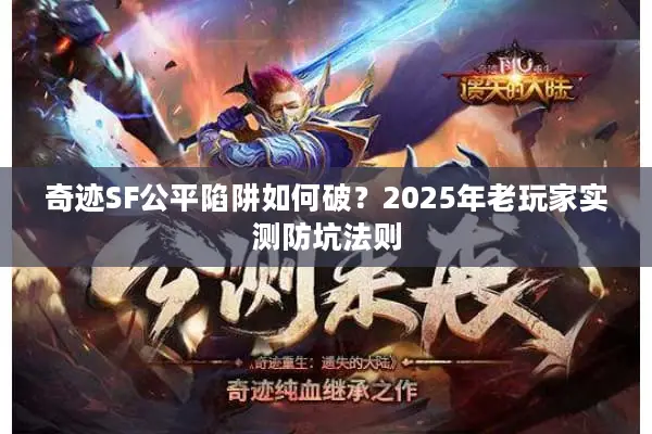 奇迹SF公平陷阱如何破？2025年老玩家实测防坑法则