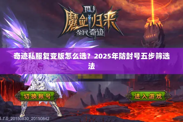 奇迹私服复变版怎么选?2025年防封号五步筛选法 奇迹私服复变版怎么选?2025年防封号五步筛选法