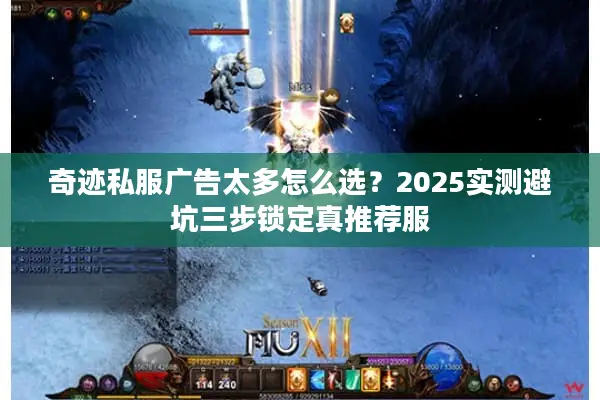 奇迹私服广告太多怎么选？2025实测避坑三步锁定真推荐服