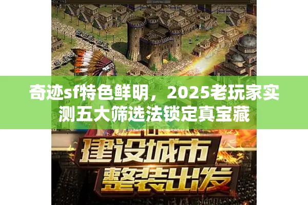 奇迹sf特色鲜明，2025老玩家实测五大筛选法锁定真宝藏