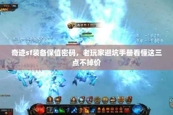 奇迹sf装备保值密码，老玩家避坑手册看懂这三点不掉价
