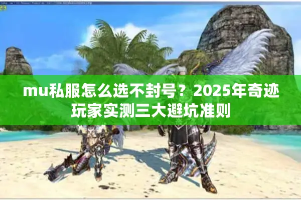 mu私服怎么选不封号？2025年奇迹玩家实测三大避坑准则