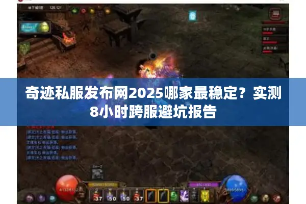 奇迹私服发布网2025哪家最稳定?实测8小时跨服避坑报告 奇迹私服发布网2025哪家最稳定?实测8小时跨服避坑报告