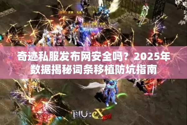 奇迹私服发布网安全吗？2025年数据揭秘词条移植防坑指南