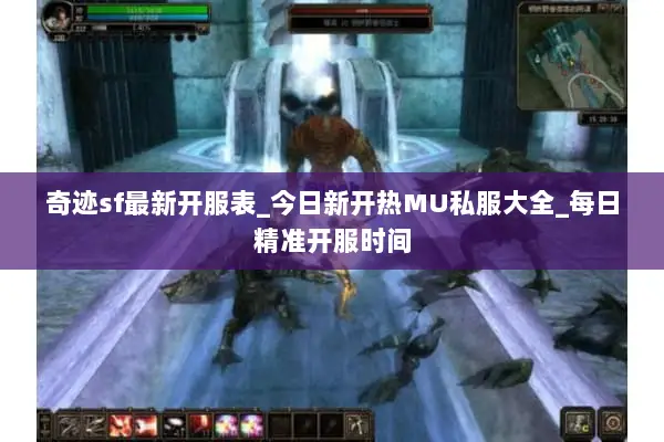 奇迹sf最新开服表_今日新开热MU私服大全_每日精准开服时间