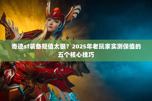 奇迹sf装备贬值太狠？2025年老玩家实测保值的五个核心技巧