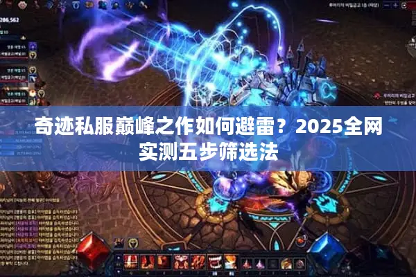 奇迹私服巅峰之作如何避雷？2025全网实测五步筛选法