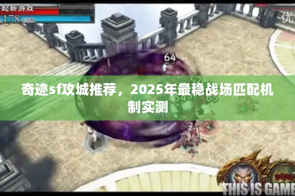 奇迹sf攻城推荐，2025年最稳战场匹配机制实测