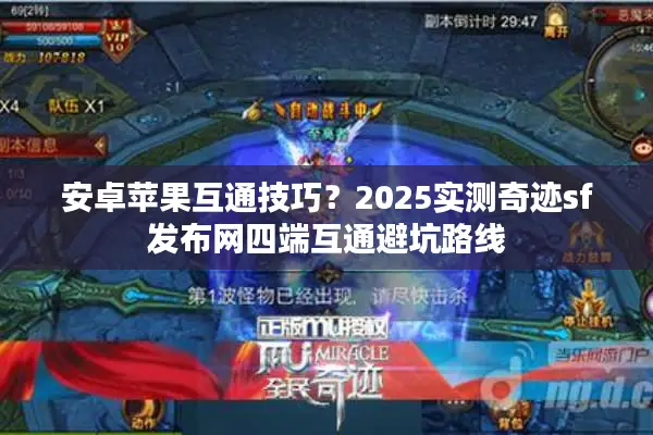 安卓苹果互通技巧？2025实测奇迹sf发布网四端互通避坑路线