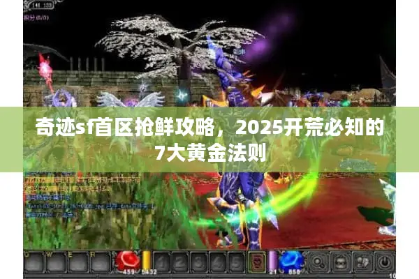 奇迹sf首区抢鲜攻略,2025开荒必知的7大黄金法则 奇迹sf首区抢鲜攻略,2025开荒必知的7大黄金法则