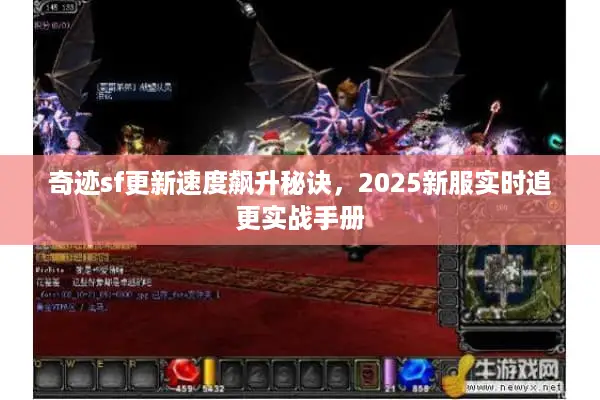 奇迹sf更新速度飙升秘诀，2025新服实时追更实战手册