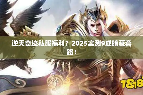 逆天奇迹私服福利？2025实测9成暗藏套路！