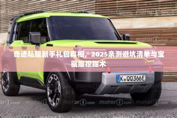 奇迹私服新手礼包真相，2025亲测避坑清单与宝藏服挖掘术