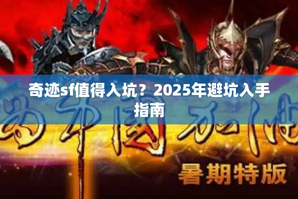 奇迹sf值得入坑？2025年避坑入手指南