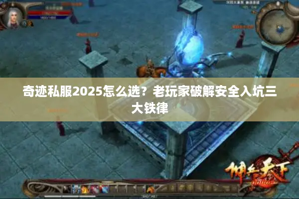 奇迹私服2025怎么选？老玩家破解安全入坑三大铁律