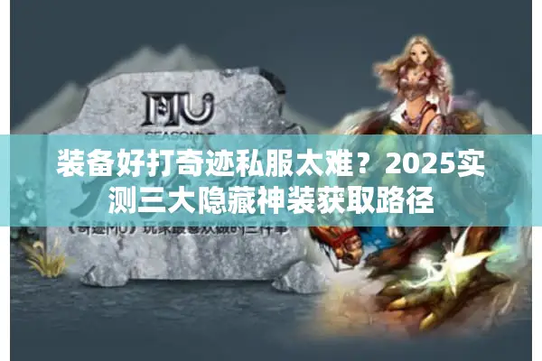 装备好打奇迹私服太难？2025实测三大隐藏神装获取路径