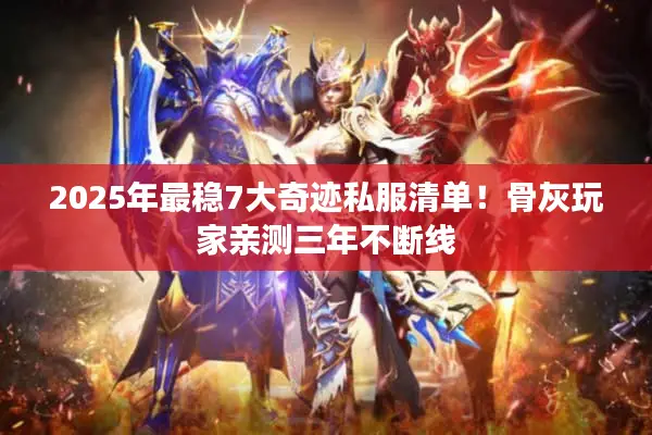 2025年最稳7大奇迹私服清单！骨灰玩家亲测三年不断线