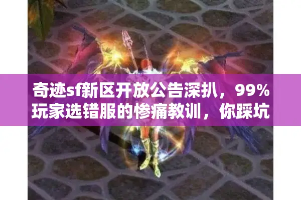 奇迹sf新区开放公告深扒，99%玩家选错服的惨痛教训，你踩坑没？