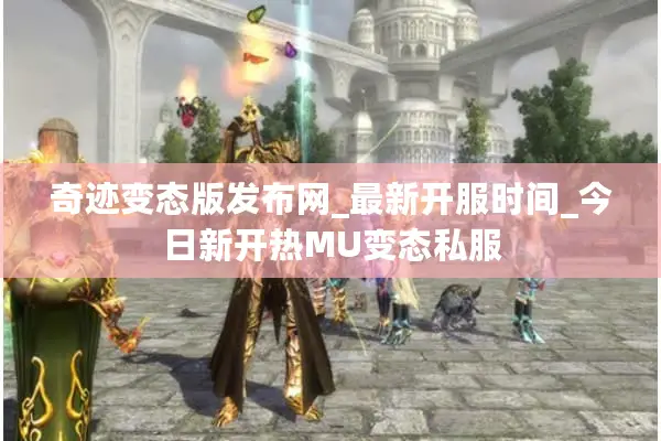 奇迹变态版发布网_最新开服时间_今日新开热MU变态私服