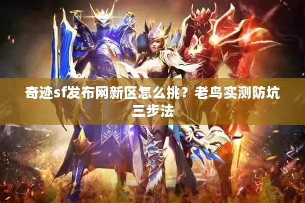 奇迹sf发布网新区怎么挑？老鸟实测防坑三步法