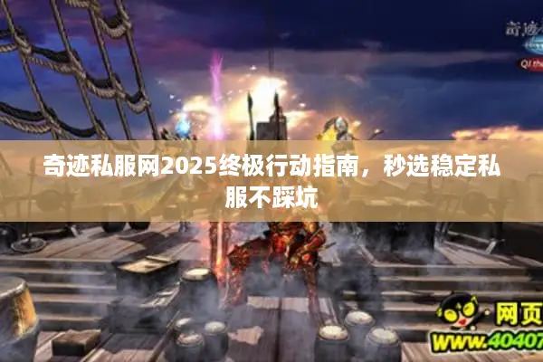奇迹私服网2025终极行动指南，秒选稳定私服不踩坑