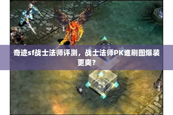 奇迹sf战士法师评测，战士法师PK谁刷图爆装更爽？