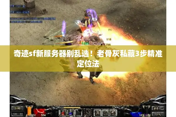 奇迹sf新服务器别乱选！老骨灰私藏3步精准定位法