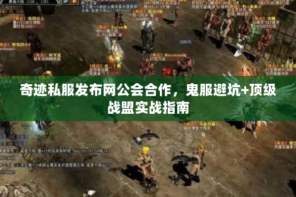 奇迹私服发布网公会合作，鬼服避坑+顶级战盟实战指南