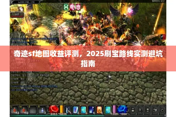 奇迹sf地图收益评测，2025刷宝路线实测避坑指南