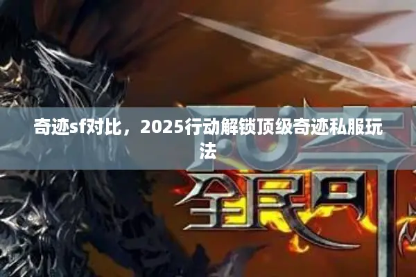 奇迹sf对比，2025行动解锁顶级奇迹私服玩法