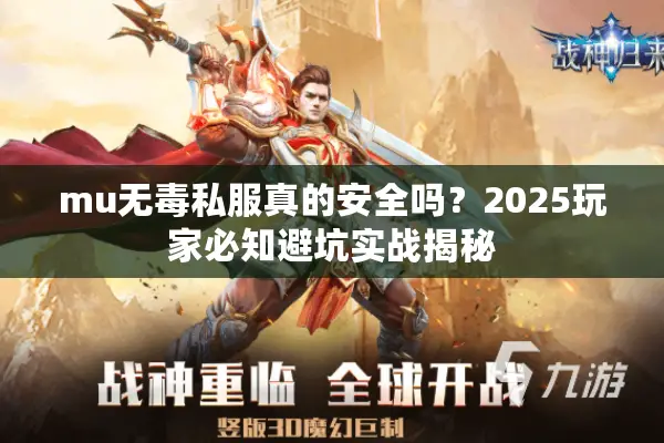 mu无毒私服真的安全吗?2025玩家必知避坑实战揭秘 mu无毒私服真的安全吗?2025玩家必知避坑实战揭秘