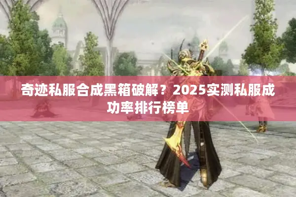 奇迹私服合成黑箱破解？2025实测私服成功率排行榜单