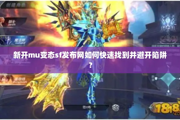 新开mu变态sf发布网如何快速找到并避开陷阱？