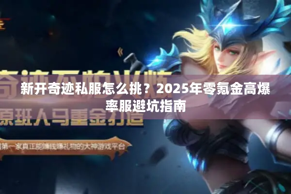 新开奇迹私服怎么挑？2025年零氪金高爆率服避坑指南