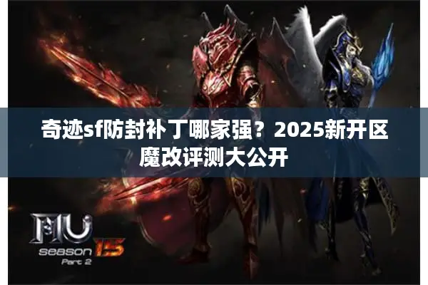 奇迹sf防封补丁哪家强？2025新开区魔改评测大公开