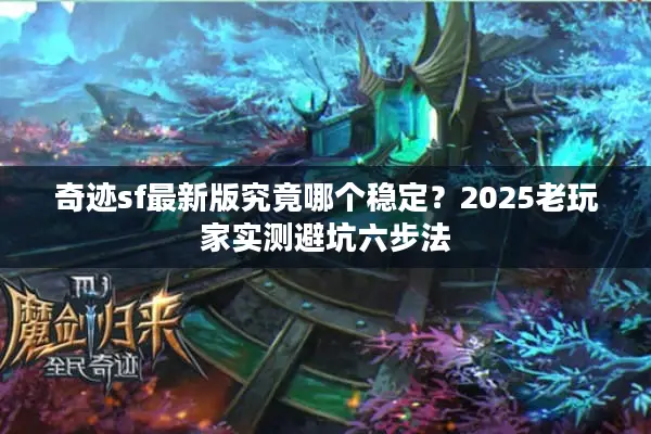 奇迹sf最新版究竟哪个稳定？2025老玩家实测避坑六步法
