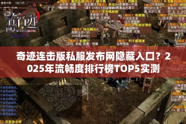 奇迹连击版私服发布网隐藏入口?2025年流畅度排行榜TOP5实测 奇迹连击版私服发布网隐藏入口?2025年流畅度排行榜TOP5实测