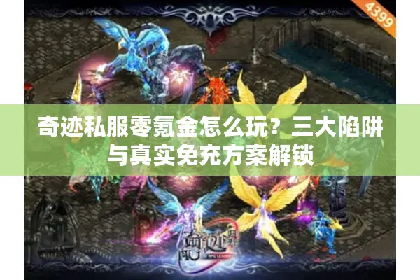 奇迹私服零氪金怎么玩？三大陷阱与真实免充方案解锁