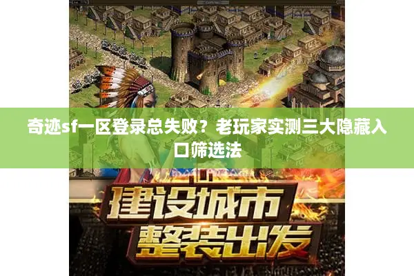 奇迹sf一区登录总失败？老玩家实测三大隐藏入口筛选法