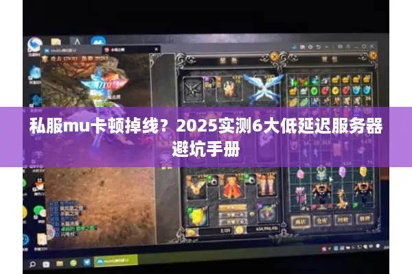 私服mu卡顿掉线？2025实测6大低延迟服务器避坑手册