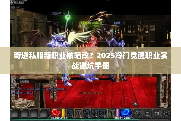 奇迹私服新职业被暗改？2025冷门觉醒职业实战避坑手册