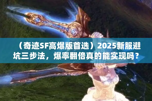 （奇迹SF高爆版首选）2025新服避坑三步法，爆率翻倍真的能实现吗？