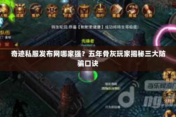 奇迹私服发布网哪家强？五年骨灰玩家揭秘三大防骗口诀