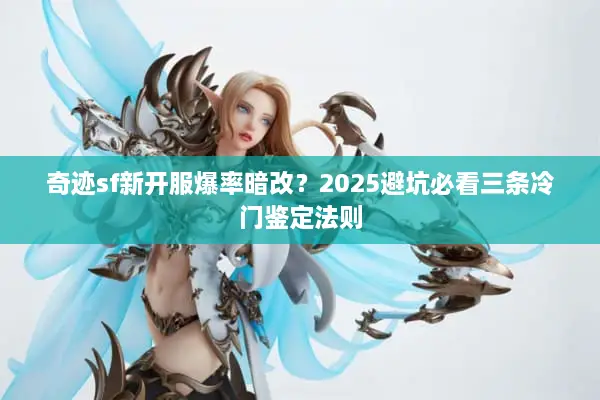 奇迹sf新开服爆率暗改？2025避坑必看三条冷门鉴定法则