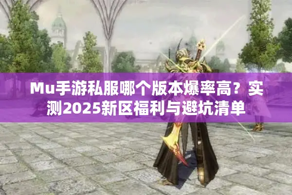 Mu手游私服哪个版本爆率高？实测2025新区福利与避坑清单