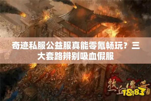 奇迹私服公益服真能零氪畅玩？三大套路辨别吸血假服