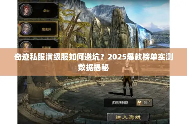 奇迹私服满级服如何避坑？2025爆款榜单实测数据揭秘