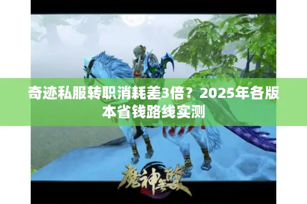 奇迹私服转职消耗差3倍？2025年各版本省钱路线实测