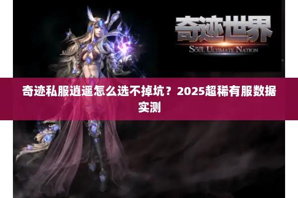 奇迹私服逍遥怎么选不掉坑？2025超稀有服数据实测